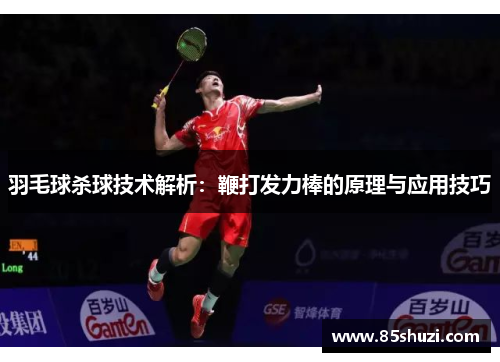 羽毛球杀球技术解析：鞭打发力棒的原理与应用技巧