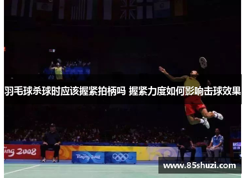 羽毛球杀球时应该握紧拍柄吗 握紧力度如何影响击球效果