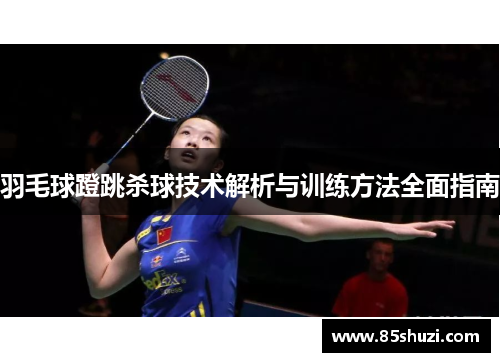 羽毛球蹬跳杀球技术解析与训练方法全面指南