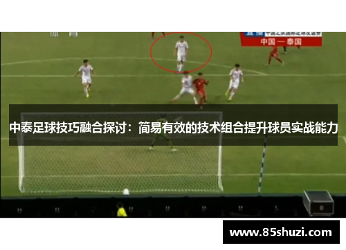 中泰足球技巧融合探讨：简易有效的技术组合提升球员实战能力