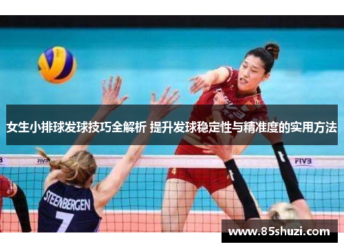 女生小排球发球技巧全解析 提升发球稳定性与精准度的实用方法