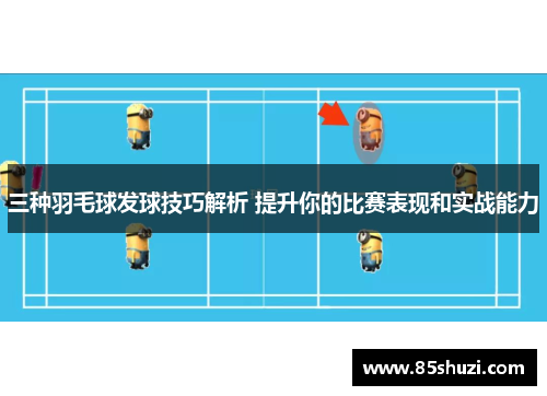 三种羽毛球发球技巧解析 提升你的比赛表现和实战能力