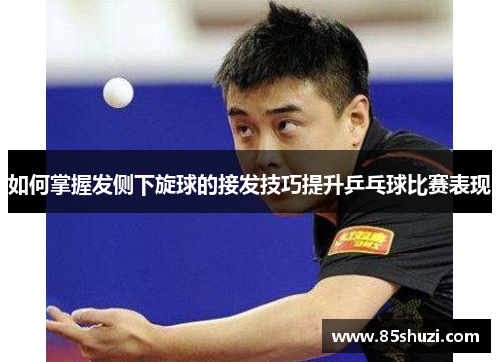 如何掌握发侧下旋球的接发技巧提升乒乓球比赛表现