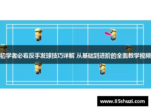 初学者必看反手发球技巧详解 从基础到进阶的全面教学视频