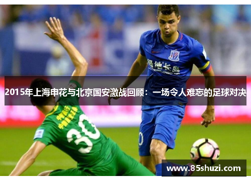 2015年上海申花与北京国安激战回顾：一场令人难忘的足球对决