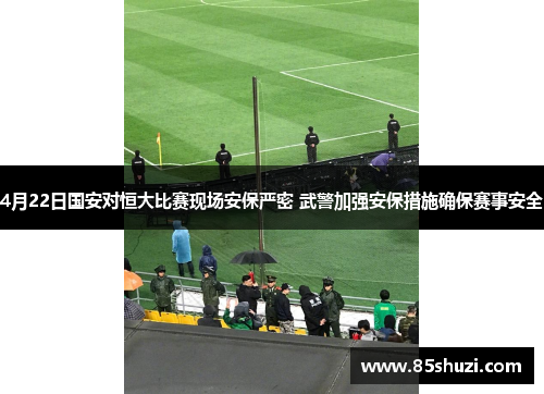 4月22日国安对恒大比赛现场安保严密 武警加强安保措施确保赛事安全