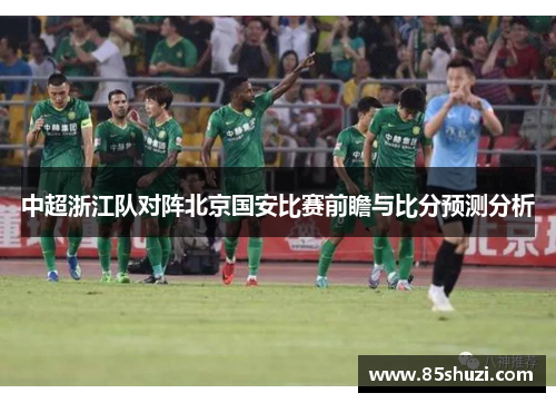 中超浙江队对阵北京国安比赛前瞻与比分预测分析