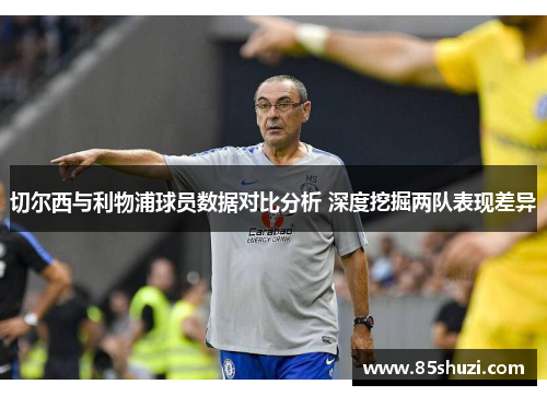 切尔西与利物浦球员数据对比分析 深度挖掘两队表现差异