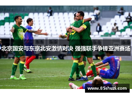 北京国安与东京北安激情对决 强强联手争锋亚洲赛场