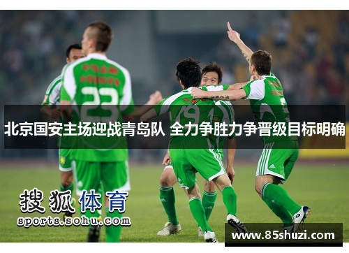 北京国安主场迎战青岛队 全力争胜力争晋级目标明确