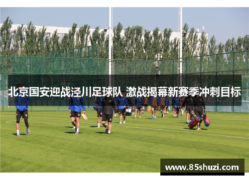 北京国安迎战泾川足球队 激战揭幕新赛季冲刺目标