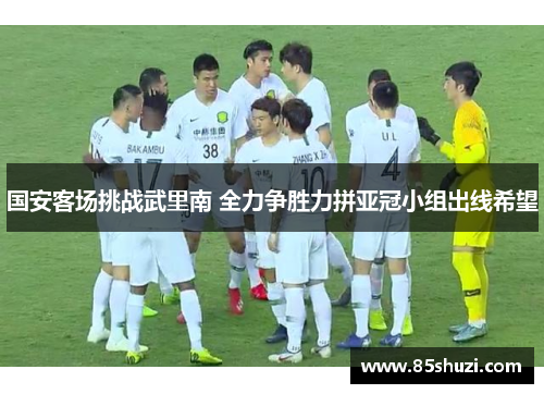 国安客场挑战武里南 全力争胜力拼亚冠小组出线希望