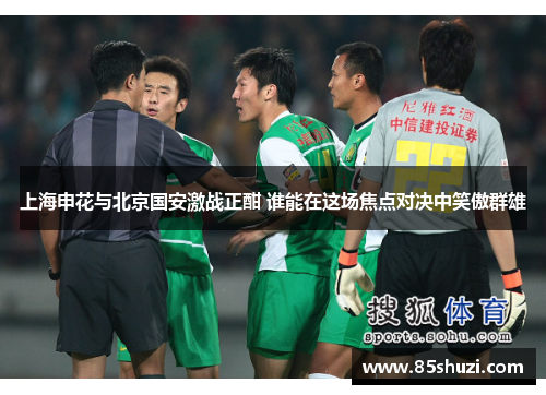 上海申花与北京国安激战正酣 谁能在这场焦点对决中笑傲群雄