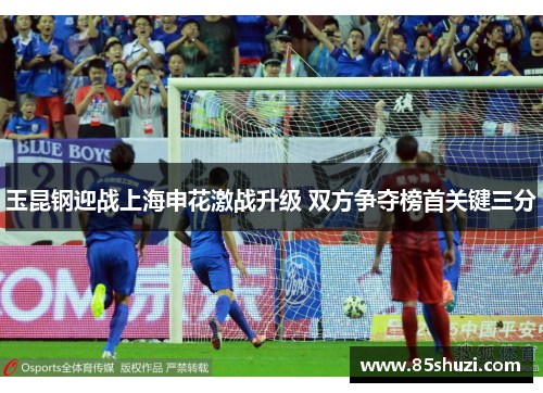 玉昆钢迎战上海申花激战升级 双方争夺榜首关键三分