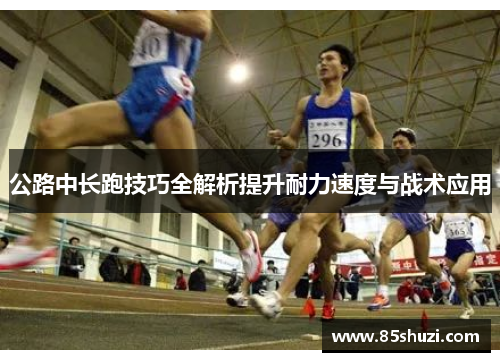 公路中长跑技巧全解析提升耐力速度与战术应用