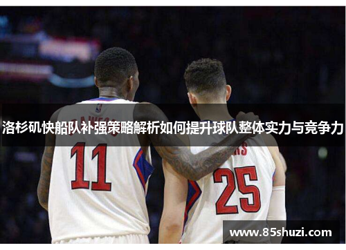 洛杉矶快船队补强策略解析如何提升球队整体实力与竞争力
