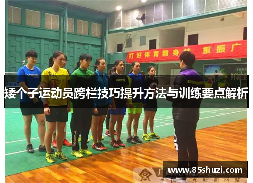 矮个子运动员跨栏技巧提升方法与训练要点解析