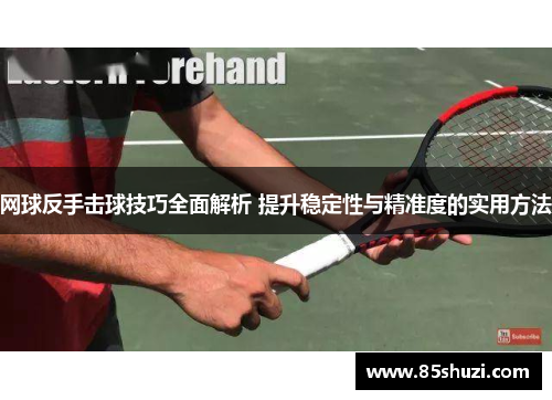 网球反手击球技巧全面解析 提升稳定性与精准度的实用方法