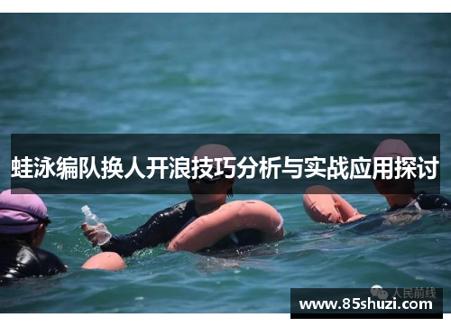 蛙泳编队换人开浪技巧分析与实战应用探讨