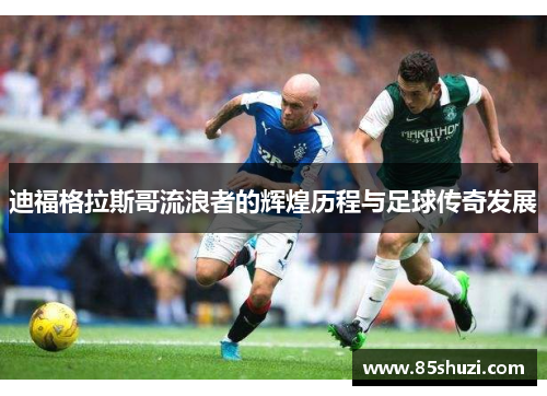迪福格拉斯哥流浪者的辉煌历程与足球传奇发展
