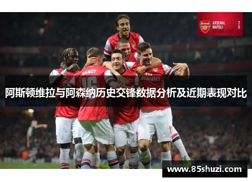 阿斯顿维拉与阿森纳历史交锋数据分析及近期表现对比